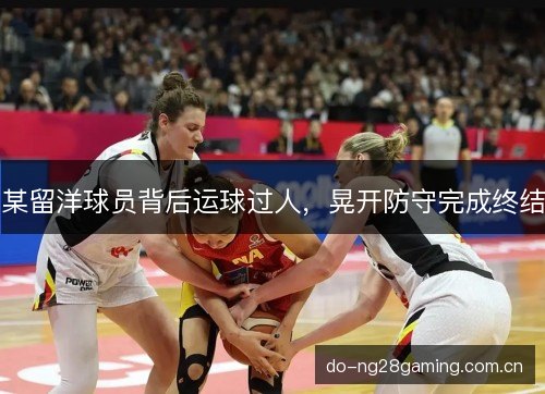 某留洋球员背后运球过人，晃开防守完成终结